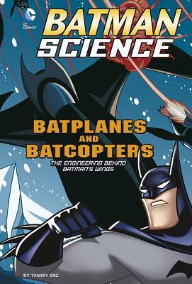 Batplanes and Batcopters: The Engineering Behind Batman's Wings by Tammy Enz