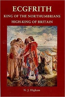 Ecgfrith: King of the Northumbrians, High-King of Britain by Nicholas J. Higham