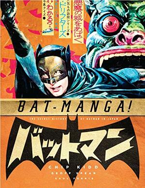 Bat-Manga!: The Secret History of Batman in Japan by Chip Kidd