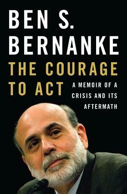 The Courage to Act: A Memoir of a Crisis and Its Aftermath by Ben S. Bernanke