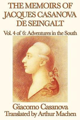 The Memoirs of Jacques Casanova de Seingalt Vol. 4 Adventures in the South by Giacomo Casanova