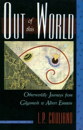 Out of this World: Otherworldly Journeys from Gilgamesh to Albert Einstein by Lawrence E. Sullivan, Ioan Petru Culianu