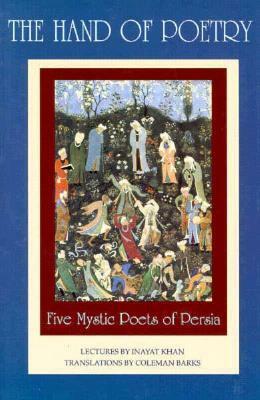 The Hand of Poetry: Five Mystic Poets of Persia: Translations from the Poems of Sanai, Attar, Rumi, Saadi and Hafiz by Coleman Barks, Saadi, Sanai, Rumi, Attar of Nishapur, Hazrat Inayat Khan