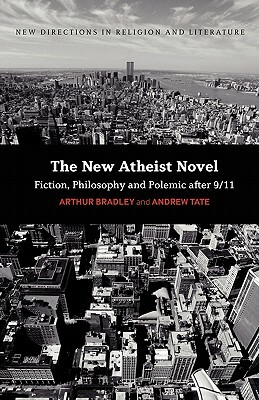 The New Atheist Novel: Philosophy, Fiction and Polemic After 9/11 by Andrew Tate, Arthur Bradley