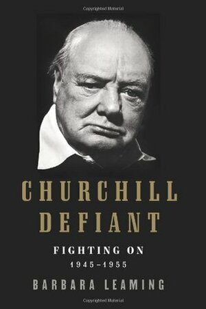 Churchill Defiant: Fighting On: 1945-1955 by Barbara Leaming