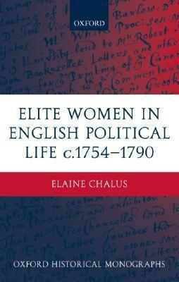 Elite Women in English Political Life C.1754-1790 by Elaine Chalus