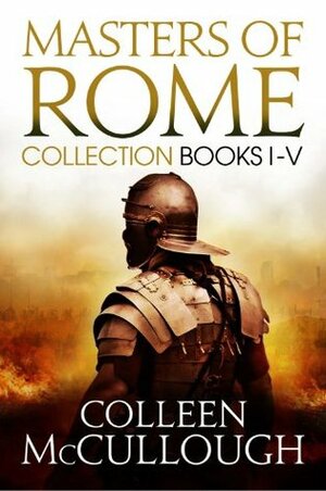 Masters of Rome Collection Books I - V: First Man in Rome, The Grass Crown, Fortune's Favourites, Caesar's Women, Caesar by Colleen McCullough