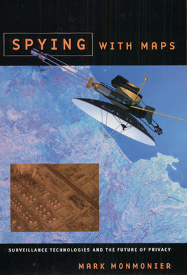 Spying with Maps: Surveillance Technologies and the Future of Privacy by Mark Monmonier