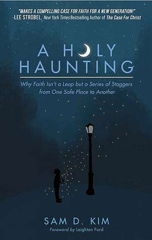 A Holy Haunting: Why Faith Isn't a Leap But a Series of Staggers from One Safe Place to Another by Sam D. Kim