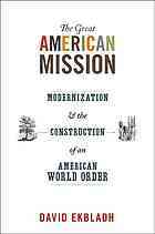 The Great American Mission: Modernization and the Construction of an American World Order by David Ekbladh