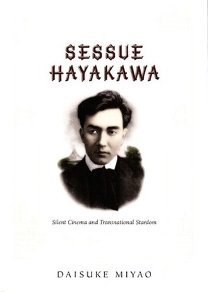 Sessue Hayakawa: Silent Cinema and Transnational Stardom by Daisuke Miyao