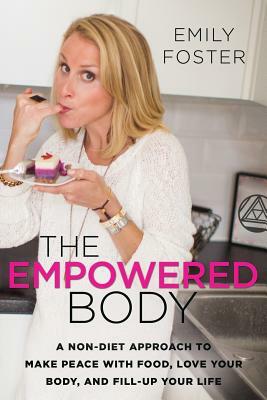 The Empowered Body: A Non-Diet Approach to Make Peace With Food, Love Your Body, and Fill-Up Your Life by Emily Foster