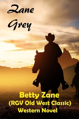 Betty Zane (RGV Old West Classic) Western Novel by Zane Grey