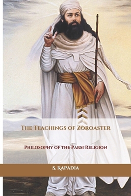 The Teachings of Zoroaster: Philosophy of the Parsi Religion by S. a. Kapadia