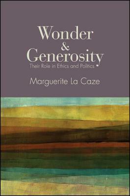 Wonder and Generosity: Their Role in Ethics and Politics by Marguerite La Caze