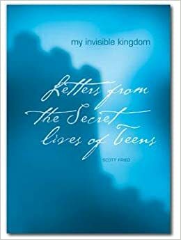 My Invisible Kingdom : Letters from the Secret Lives of Teens by Scott Fried