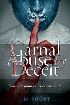 Carnal Abuse by Deceit: How a Predator's Lies Became Rape by Joyce Short