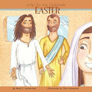 Why Do We Celebrate Easter? by Mark I. Sutherland