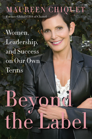 Beyond the Label: Women, Leadership, and Success on Our Own Terms by Maureen Chiquet