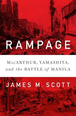 Rampage: Macarthur, Yamashita, and the Battle of Manila by James M. Scott