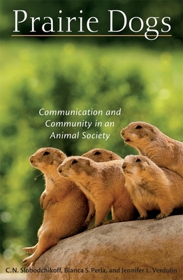 Prairie Dogs: Communication and Community in an Animal Society by Bianca S. Perla, C. N. Slobodchikoff, Jennifer L. Verdolin