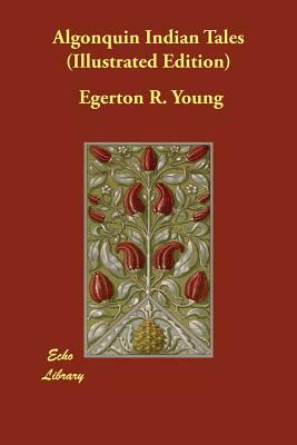 Algonquin Indian Tales (Illustrated Edition) by Egerton R. Young