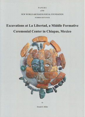 Excavations at La Libertad, Volume 64: A Middle Formative Ceremonial Center in Chiapas, Mexico Number 64 by Donald E. Miller