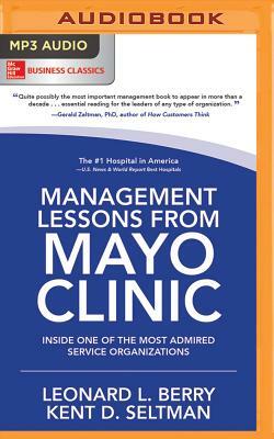 Management Lessons from Mayo Clinic: Inside One of the Most Admired Service Organizations by Kent D. Seltman, Leonard L. Berry