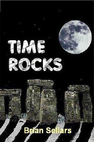 TIME ROCKS: A Stonehenge Time Travel Adventure by Brian Sellars, Brian Sellars