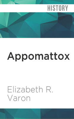 Appomattox: Victory, Defeat and Freedom at the End of the Civil War by Elizabeth R. Varon