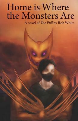 Home is Where the Monsters Are: A novel of The Pull by Rob White by Rob White