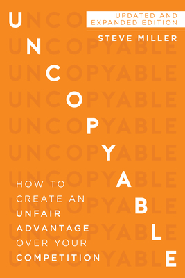 Uncopyable: How to Create an Unfair Advantage Over Your Competition by Steve Miller