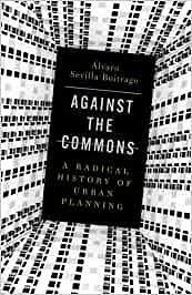 Against the Commons: A Radical History of Urban Planning by Álvaro Sevilla-Buitrago