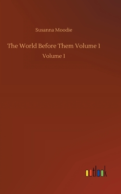 The World Before Them Volume 1: Volume 1 by Susanna Moodie