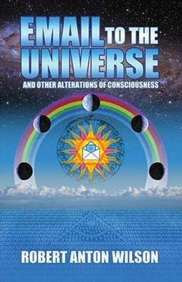 Email to the Universe and Other Alterations of Consciousness by Robert Anton Wilson