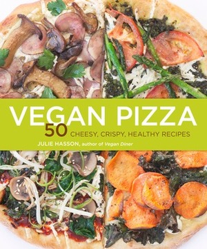 Vegan Pizza: 50 Cheesy, Crispy, Healthy Recipes by Julie Hasson
