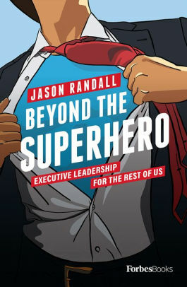 Beyond The Superhero: Executive Leadership For The Rest Of Us by Jason Randall