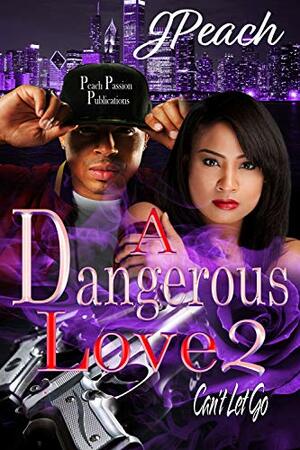 A Dangerous Love 2: Can't Let Go by J. Peach