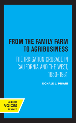 From the Family Farm to Agribusiness: The Irrigation Crusade in California and the West, 1850-1931 by Donald J. Pisani