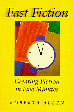 Fast Fiction: Creating Fiction in Five Minutes by Roberta Allen