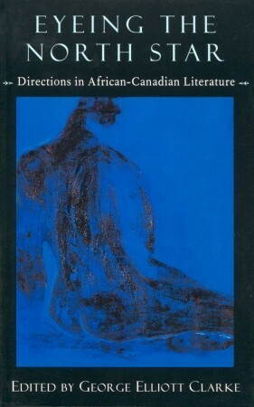 Eyeing the North Star: Directions in African-Canadian Literature by George Elliott Clarke