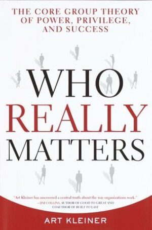 Who Really Matters: The Core Group Theory of Power, Privilege, and Success by Art Kleiner