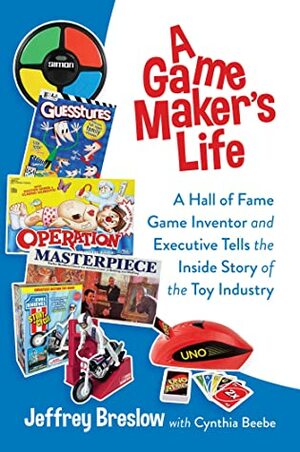 A Game Maker's Life: A Hall of Fame Game Inventor and Executive Tells the Inside Story of the Toy Industry by Jeffrey Breslow, Cynthia Beebe