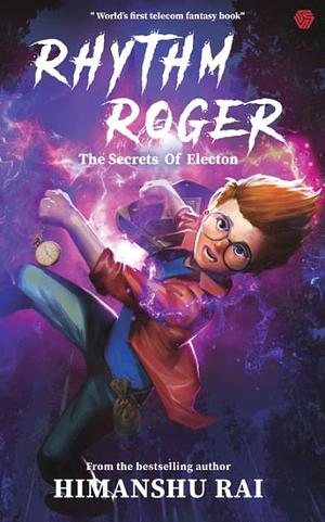 Rhythm Roger: The Secrets Of Electon by Himanshu Rai