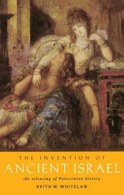 The Invention of Ancient Israel: The Silencing of Palestinian History by Keith W. Whitelam