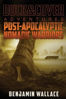 Post-Apocalyptic Nomadic Warriors: A Duck & Cover Adventure by Benjamin Wallace