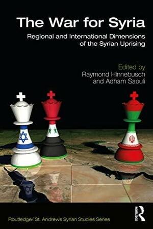 The War for Syria: Regional and International Dimensions of the Syrian Uprising by Adham Saouli, Raymond A. Hinnebusch