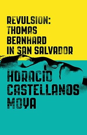 Revulsion: Thomas Bernhard in San Salvador by Horacio Castellanos Moya