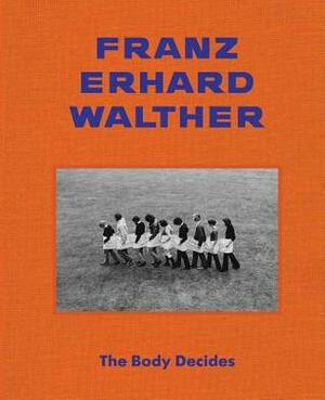 Franz Erhard Walther: The Body Decides by Franz Erhard Walther, Eric Walther, Elena Filipovic
