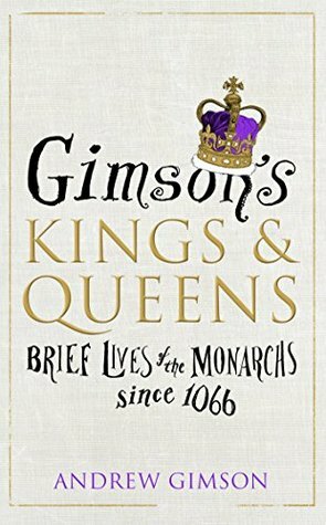 Gimson's Kings and Queens: Brief Lives of the Forty Monarchs since 1066 by Andrew Gimson